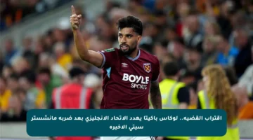 اقتراب القضية.. لوكاس باكيتا يهدد الاتحاد الإنجليزي بعد ضربة مانشستر سيتي الأخيرة